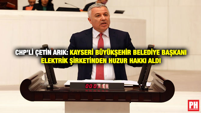 CHP’li Çetin Arık: Kayseri Büyükşehir Belediye Başkanı Elektrik Şirketinden Huzur Hakkı Aldı