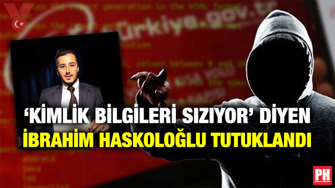 ‘Kimlik Bilgileri Sızıyor’ Diyen İbrahim Haskoloğlu Tutuklandı