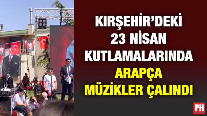Kırşehir’deki 23 Nisan Kutlamalarında Arapça Müzikler Çalındı