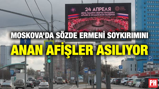 Moskova’da Sözde Ermeni Soykırımını Anan Afişler Asılıyor