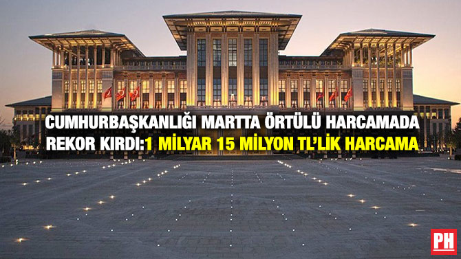 Cumhurbaşkanlığı Martta Örtülü Harcamada Rekor Kırdı: 1 Milyar 15 Milyon TL’lik Harcama