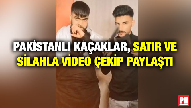Pakistanlı Kaçaklar, Satır ve Silahla Video Çekip Paylaştı