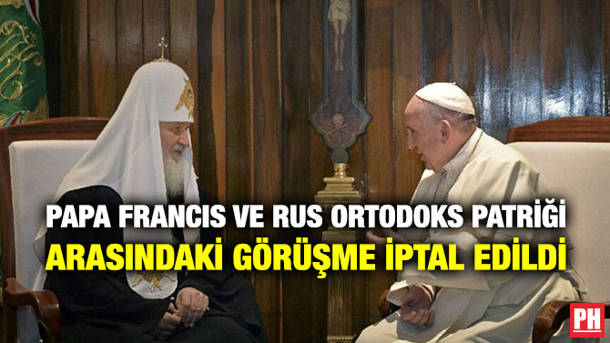 Papa Francis ve Rus Ortodoks Patriği Krill Arasındaki Görüşme İptal Edildi