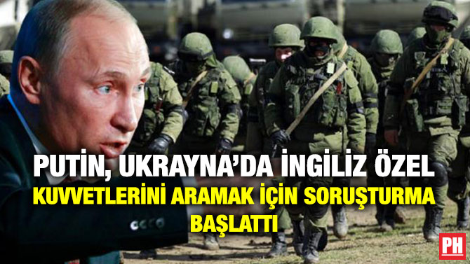 Putin, Ukrayna’da İngiliz Özel Kuvvetlerini Aramak için Soruşturma Başlattı