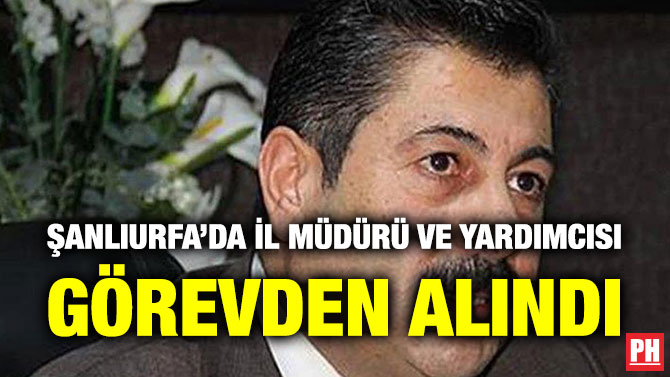 Şanlıurfa’da İl Müdürü ve Yardımcısı  Görevden Alındı