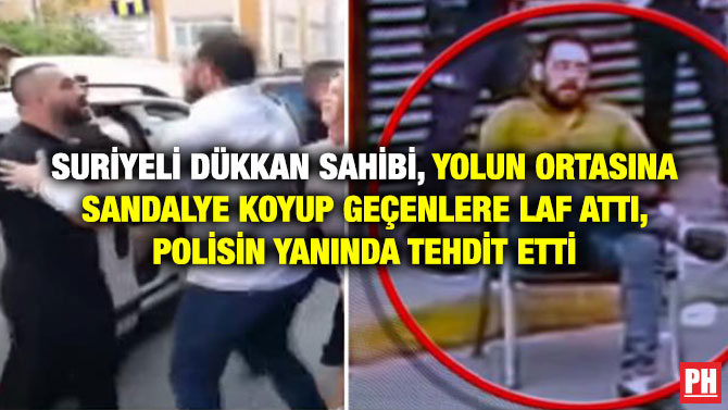 Suriyeli Dükkan Sahibi, Yolun Ortasına Sandalye Koyup Geçenlere Laf Attı, Polisin Yanında Tehdit Etti