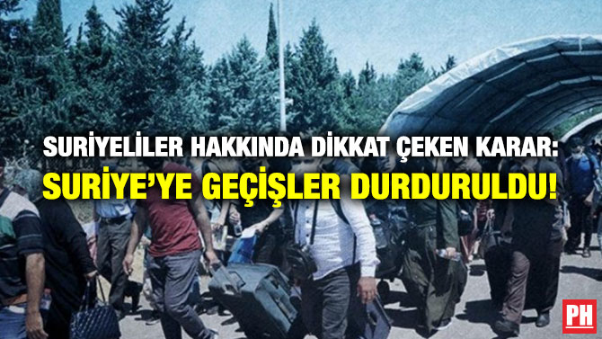 Suriyeliler Hakkında Dikkat Çeken Karar: Suriye’ye Geçişler Durduruldu!
