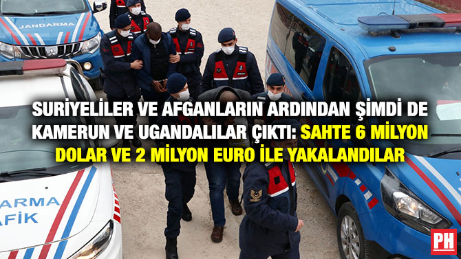 Suriyeliler ve Afganların Ardından Şimdi de Kamerun ve Ugandalılar Çıktı: Sahte 6 Milyon Dolar ve 2 Milyon Euro ile Yakalandılar