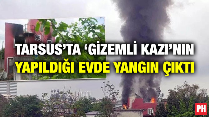 Tarsus’ta ‘Gizemli Kazı’nın Yapıldığı Evde Yangın Çıktı