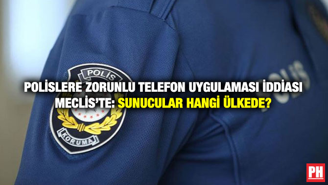 Polislere Zorunlu Telefon Uygulaması İddiası Meclis’te: Sunucular Hangi Ülkede?