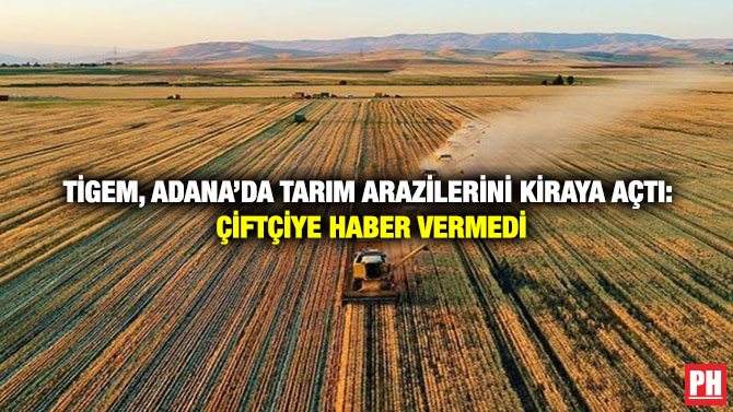 TİGEM, Adana’da Tarım Arazilerini Kiraya Açtı: Çiftçiye Haber Vermedi