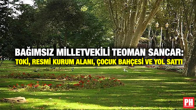 Bağımsız Milletvekili Teoman Sancar: TOKİ, Resmi Kurum Alanı, Çocuk Bahçesi ve Yol Sattı