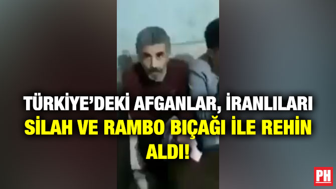 Türkiye’deki Afganlar, İranlıları Silah ve Rambo Bıçağı ile Rehin Aldı!
