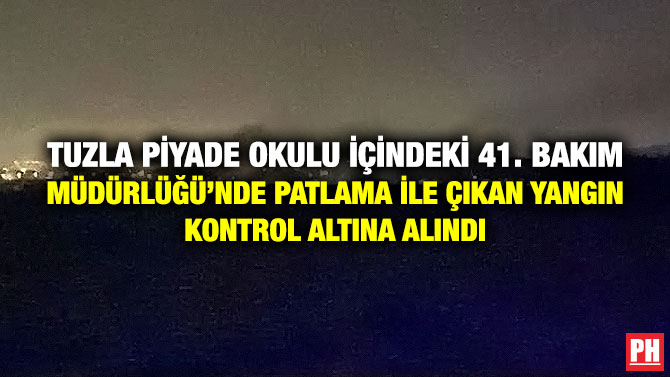 Tuzla Piyade Okulu İçindeki 41. Bakım Müdürlüğü’nde Patlama ile Çıkan Yangın Kontrol Altına Alındı