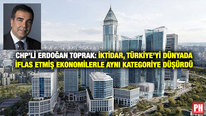 CHP’li Erdoğan Toprak: İktidar, Türkiye’yi Dünyada İflas Etmiş Ekonomilerle Aynı Kategoriye Düşürdü