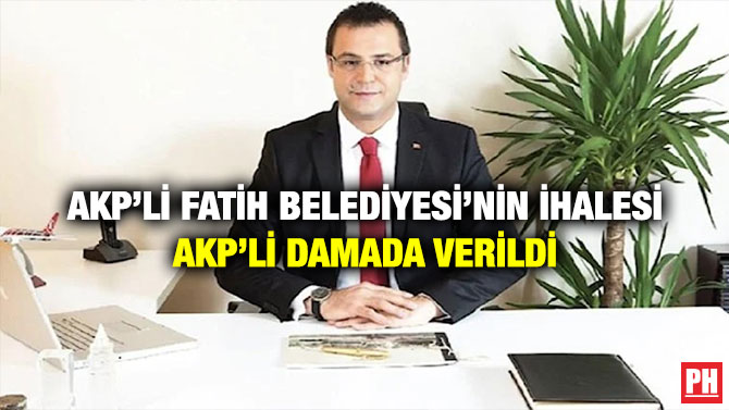 AKP’li Fatih Belediyesi’nin İhalesi AKP’li Damada Verildi