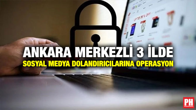Ankara Merkezli 3 İlde Sosyal Medya Dolandırıcılarına Operasyon