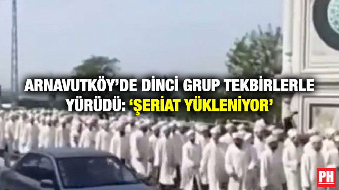 Arnavutköy’de Dinci Grup Tekbirlerle Yürüdü: ‘Şeriat Yükleniyor’
