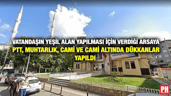 Vatandaşın Yeşil Alan Yapılması için Verdiği Arsaya PTT, Muhtarlık, Cami ve Cami Altında Dükkanlar Yapıldı