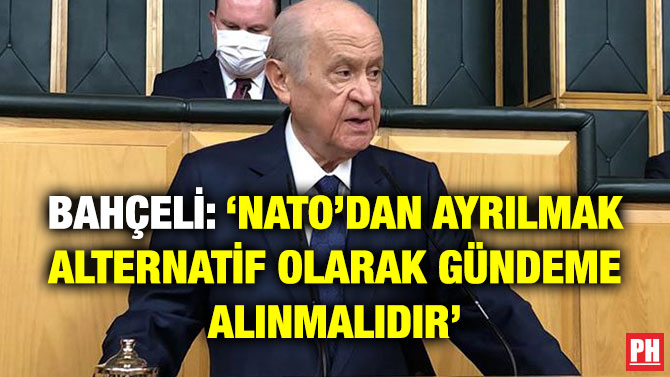Bahçeli: ‘NATO’dan Ayrılmak Alternatif Olarak Gündeme Alınmalıdır’