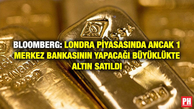Bloomberg: Londra Piyasasında Ancak Bir Merkez Bankasının Yapacağı Büyüklükte Altın Satıldı