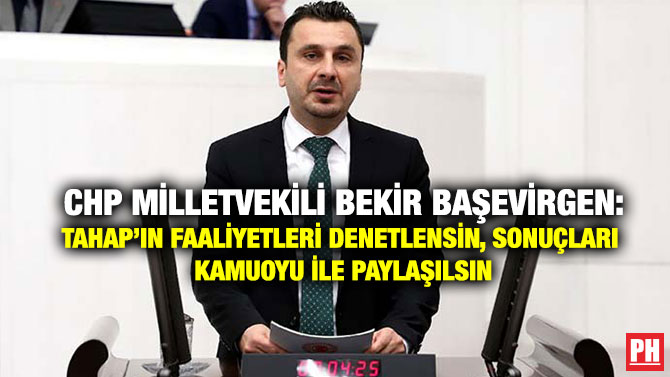 CHP Milletvekili Bekir Başevirgen: TAHAP’ın Faaliyetleri Denetlensin, Sonuçları Kamuoyu ile Paylaşılsın