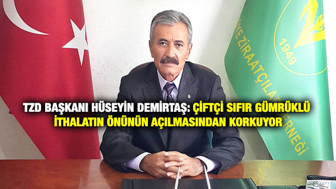 Tzd Başkanı Hüseyin Demirtaş: Çiftçi Sıfır Gümrüklü İthalatın Önünün Açılmasından Korkuyor