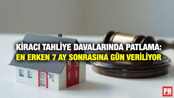 Kiracı Tahliye Davalarında Patlama: En Erken 7 Ay Sonrasına Gün Veriliyor
