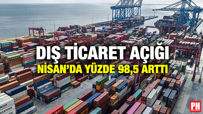 Dış Ticaret Açığı Nisan’da Yüzde 98,5 Arttı