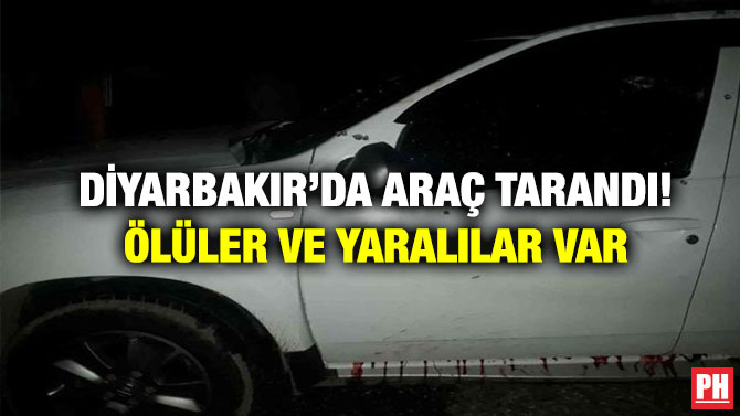 Diyarbakır’da Araç Tarandı! Ölüler ve Yaralılar Var