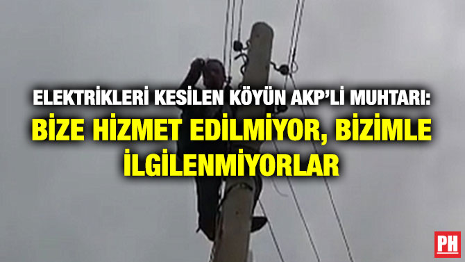 Elektrikleri Kesilen Köyün AKP’li Muhtarı: Bize Hizmet Edilmiyor, Bizimle İlgilenmiyorlar
