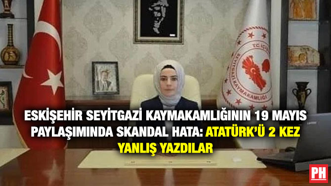Eskişehir Seyitgazi Kaymakamlığının 19 Mayıs Paylaşımında Skandal Hata: Atatürk’ü 2 Kez Yanlış Yazdılar