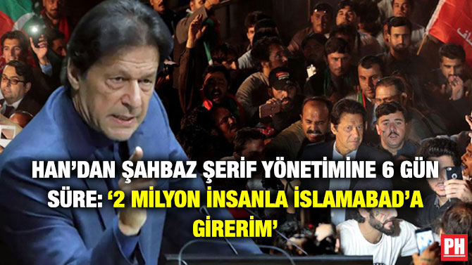 Han’dan Şahbaz Şerif Yönetimine 6 Gün Süre: ‘2 Milyon İnsanla İslamabad’a Girerim’