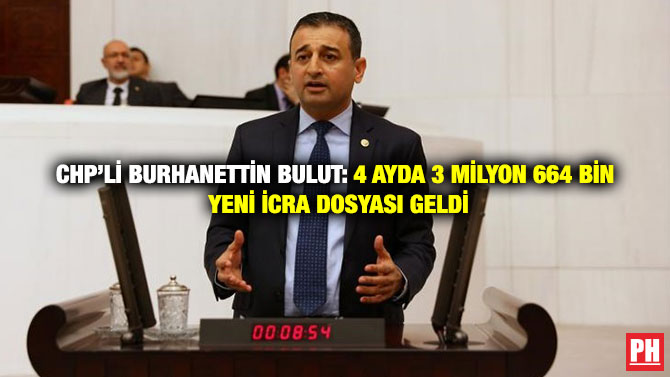 CHP’li Burhanettin Bulut: 4 Ayda 3 Milyon 664 Bin Yeni İcra Dosyası Geldi
