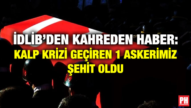İdlib’den Kahreden Haber: Kalp Krizi Geçiren 1 Askerimiz Şehit Oldu