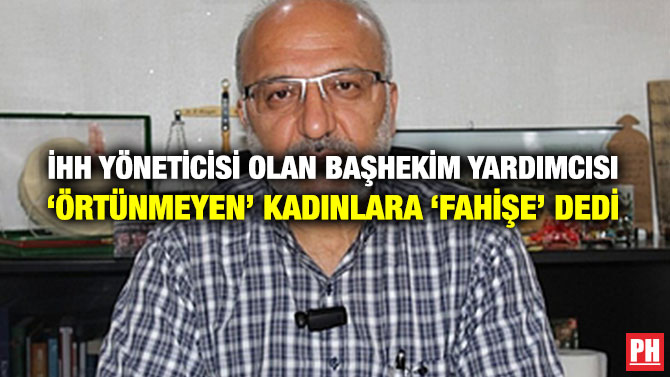 İHH Yöneticisi Olan Başhekim Yardımcısı ‘Örtünmeyen’ Kadınlara ‘Fahişe’ Dedi