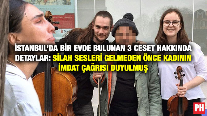 İstanbul’da Bir Evde Bulunan 3 Ceset Hakkında Detaylar: Silah Sesleri Gelmeden Önce Kadının İmdat Çağrısı Duyulmuş