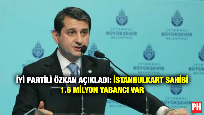 İYİ Partili Özkan Açıkladı: İstanbulkart Sahibi 1.6 Milyon Yabancı Var