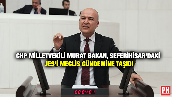 CHP Milletvekili Murat Bakan, Seferihisar’daki JES’i Meclis Gündemine Taşıdı