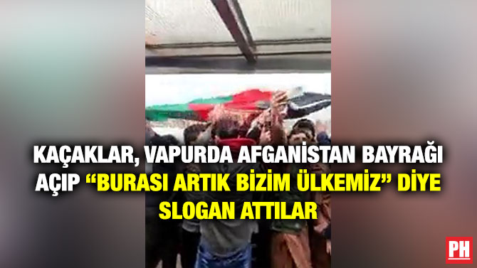Kaçaklar, Vapurda Afganistan Bayrağı Açıp “Burası Artık Bizim Ülkemiz” Diye Slogan Attılar