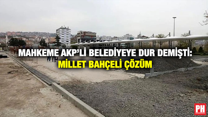 Mahkeme AKP’li Belediyeye Dur Demişti: Millet Bahçeli Çözüm