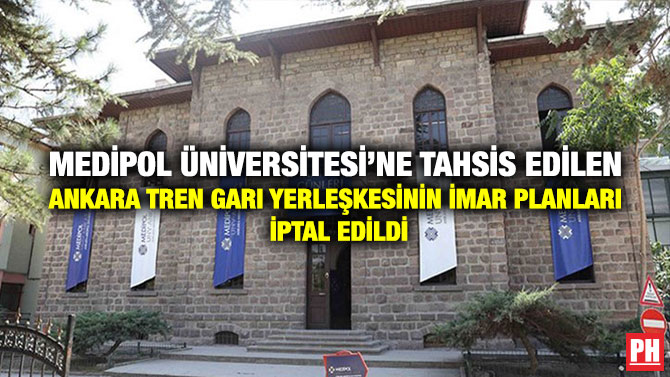 Medipol Üniversitesi’ne Tahsis Edilen Ankara Tren Garı Yerleşkesinin İmar Planları İptal Edildi