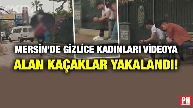 Mersin’de Gizlice Kadınları Videoya Alan Kaçaklar Yakalandı!