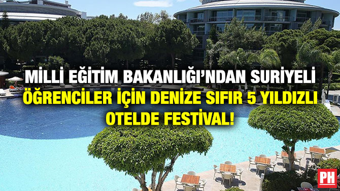 Milli Eğitim Bakanlığı’ndan Suriyeli Öğrenciler için Denize Sıfır 5 Yıldızlı Otelde Festival!
