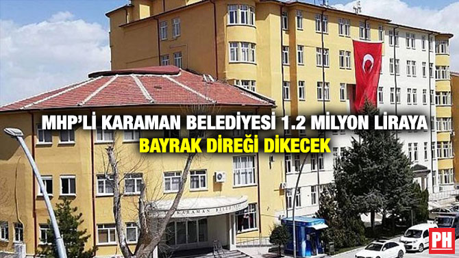 MHP’li Karaman Belediyesi 1.2 Milyon Liraya Bayrak Direği Dikecek