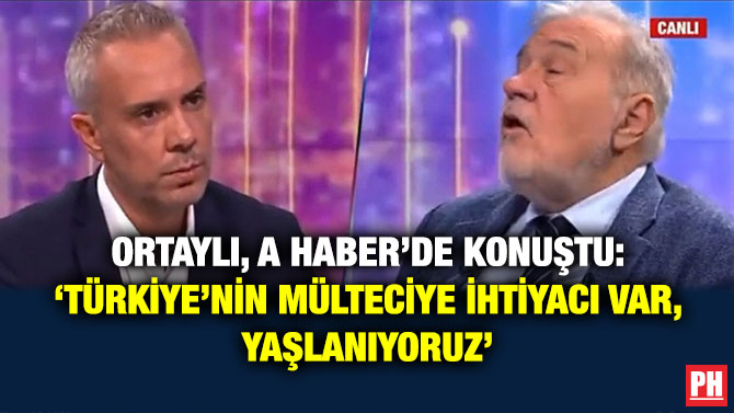 Ortaylı, A Haber’de Konuştu: ‘Türkiye’nin Mülteciye İhtiyacı Var, Yaşlanıyoruz’