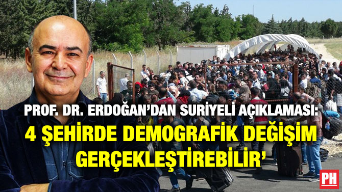 Prof. Dr. Erdoğan’dan Suriyeli Açıklaması: ‘Hatay, Kilis, Gaziantep ve Şanlıurfa’da Demografik Değişim Gerçekleştirebilir’