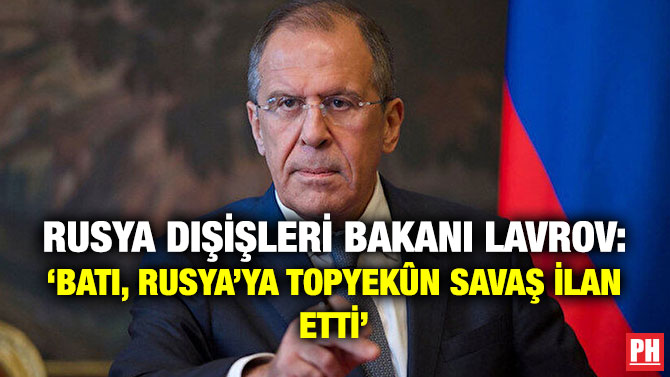 Rusya Dışişleri Bakanı Lavrov: ‘Batı, Rusya’ya Topyekûn Savaş İlan Etti’
