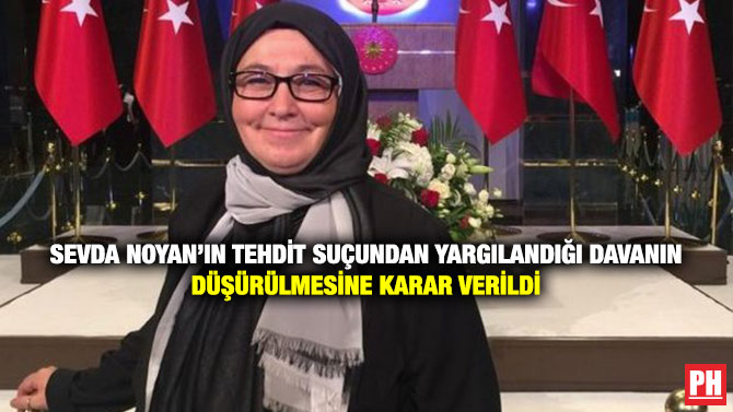 Sevda Noyan’ın Tehdit Suçundan Yargılandığı Davanın Düşürülmesine Karar Verildi
