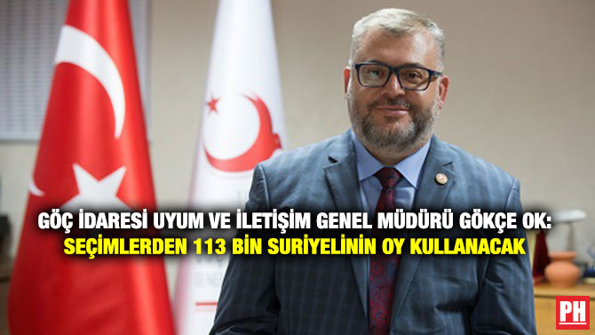 Göç İdaresi Uyum ve İletişim Genel Müdürü Gökçe Ok: Seçimlerden 113 Bin Suriyelinin Oy Kullanacak